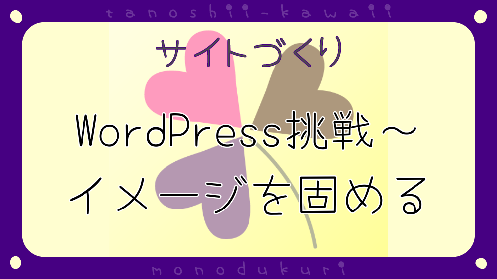 Webサイト ブログサイト 制作 WordPressビビりつつ挑戦～イメージを固めていこう