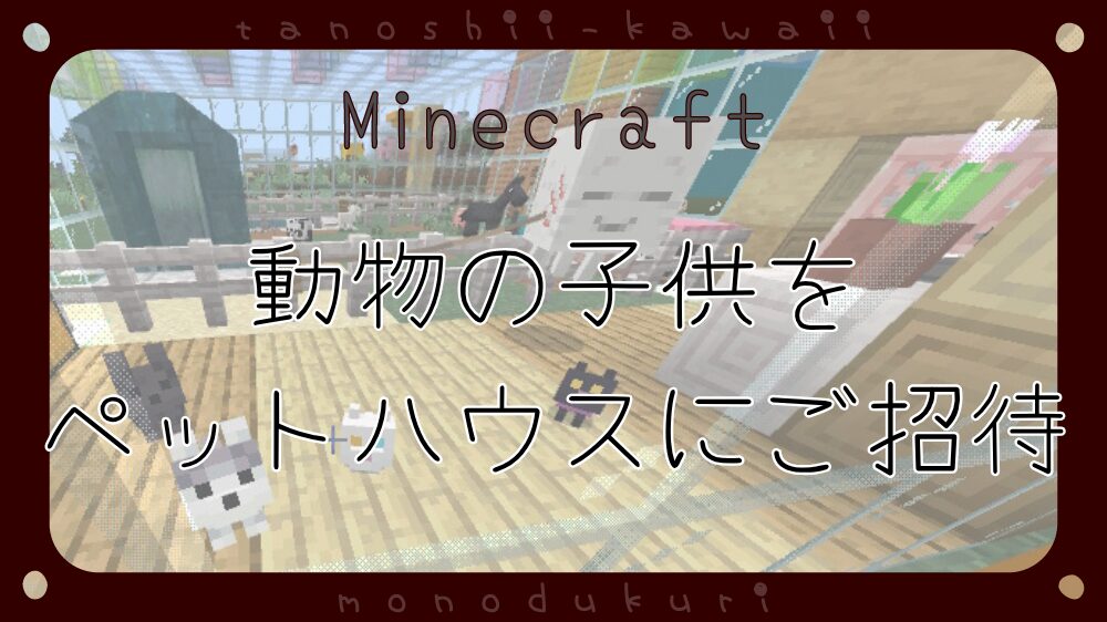 マイクラ　動物の子供を捕まえるコツ・ペットハウスにご招待～2026年3月新アップデートをめちゃめちゃ楽しむ～